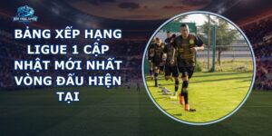 Bảng Xếp Hạng Ligue 1