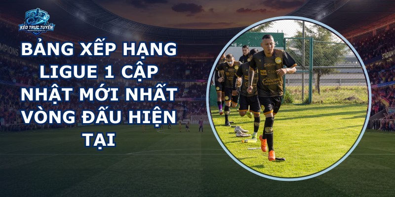 Bảng Xếp Hạng Ligue 1