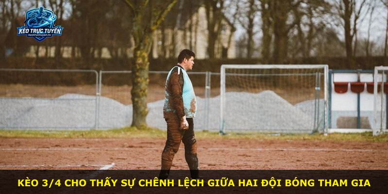 Kèo 3/4 cho thấy sự chênh lệch giữa hai đội bóng tham gia