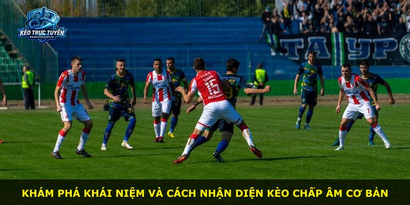 Khám phá khái niệm và cách nhận diện kèo chấp âm cơ bản