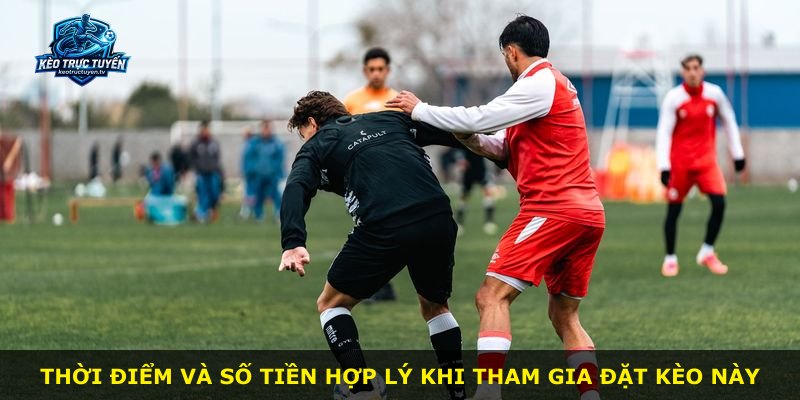 Thời điểm và số tiền hợp lý khi tham gia đặt kèo này