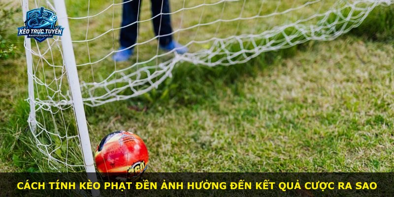 Cách tính kèo phạt đền ảnh hưởng đến kết quả cược ra sao