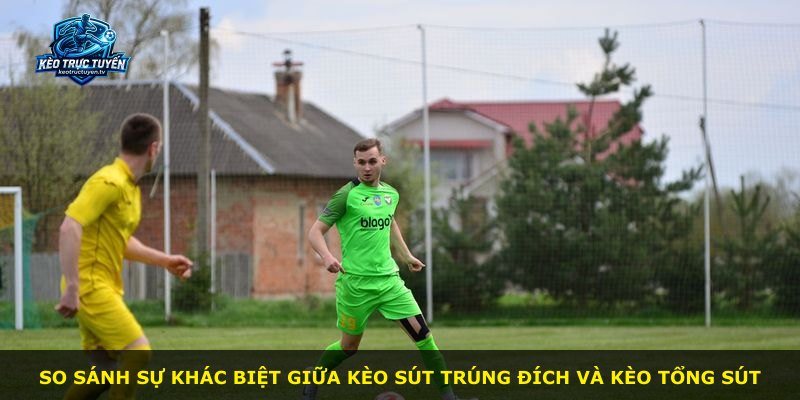 So sánh sự khác biệt giữa kèo sút trúng đích và kèo tổng sút