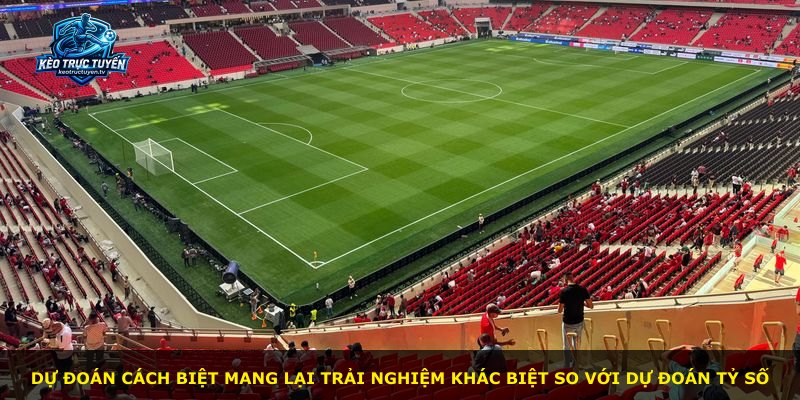 Dự đoán cách biệt mang lại trải nghiệm khác biệt so với dự đoán tỷ số