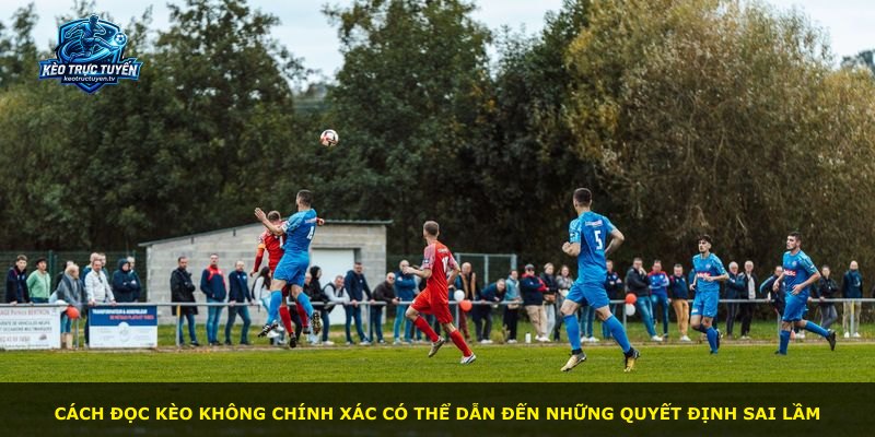 Cách đọc kèo không chính xác có thể dẫn đến những quyết định sai lầm