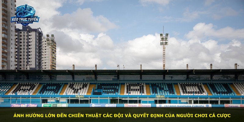 Ảnh hưởng lớn đến chiến thuật các đội và quyết định của người chơi cá cược
