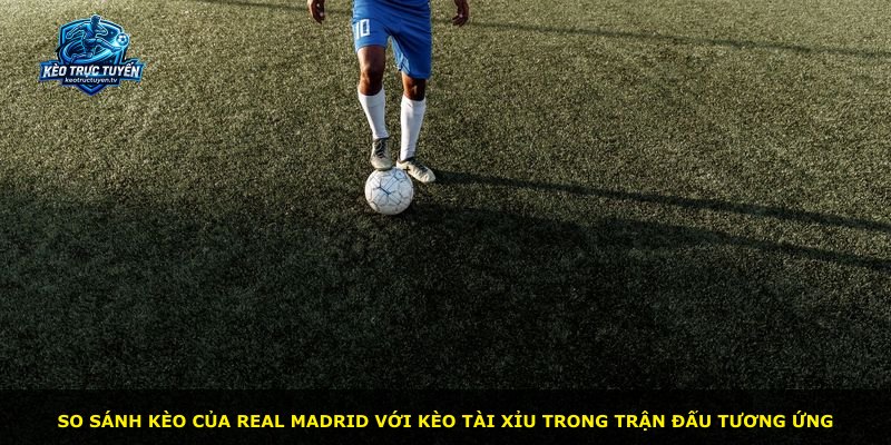 So sánh kèo của Real Madrid với kèo tài xỉu trong trận đấu tương ứng