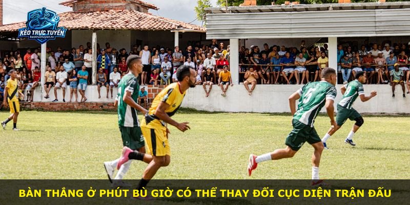 Bàn thắng ở phút bù giờ có thể thay đổi cục diện trận đấu