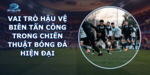 Vai Trò Hậu Vệ Biên Tấn Công