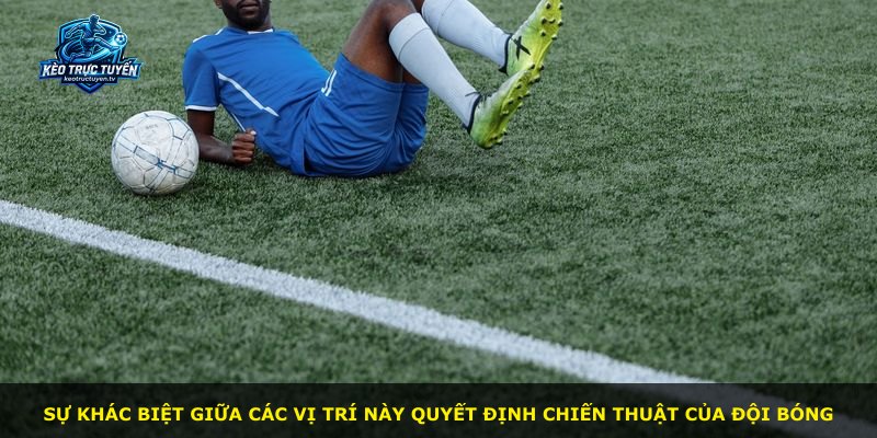 Sự khác biệt giữa các vị trí này quyết định chiến thuật của đội bóng