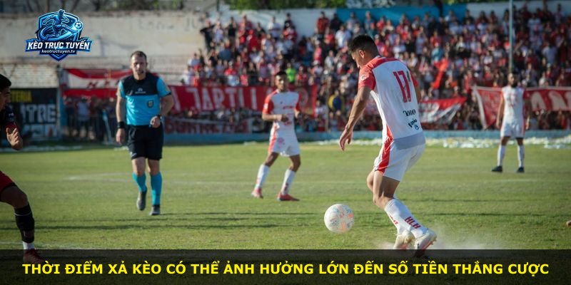 Thời điểm xả kèo có thể ảnh hưởng lớn đến số tiền thắng cược